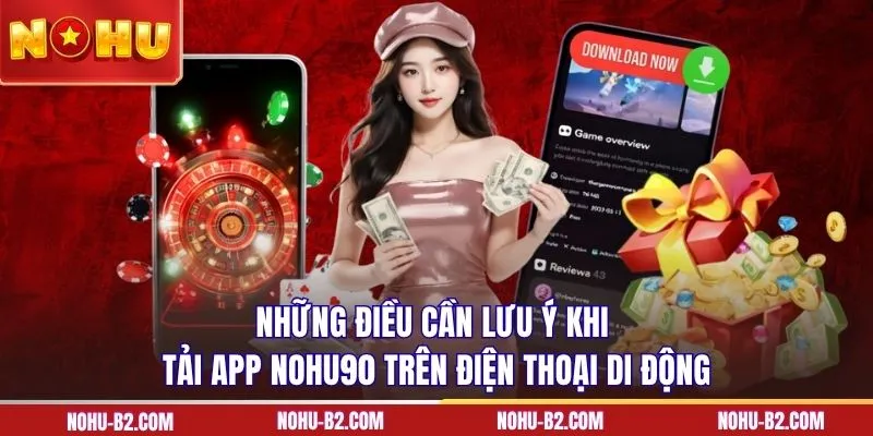 Những điều cần lưu ý khi tải app NOHU90 trên điện thoại di động